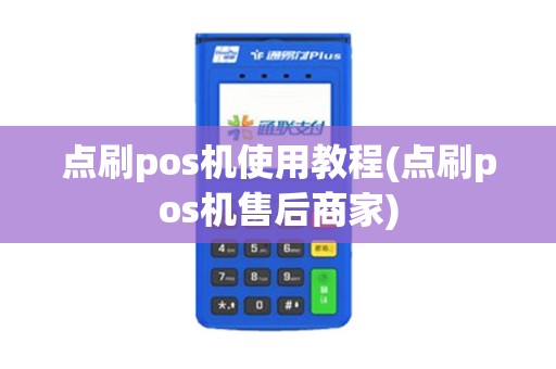 点刷pos机使用教程(点刷pos机售后商家)