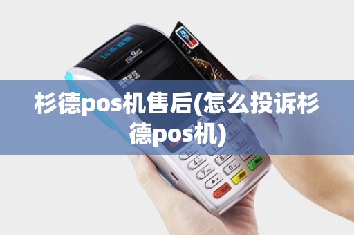 杉德pos机售后(怎么投诉杉德pos机)