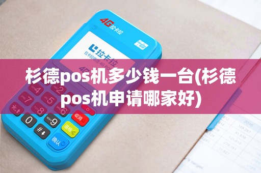 杉德pos机多少钱一台(杉德pos机申请哪家好)