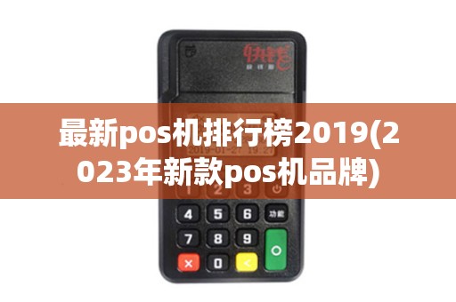 最新pos机排行榜2019(2023年新款pos机品牌)