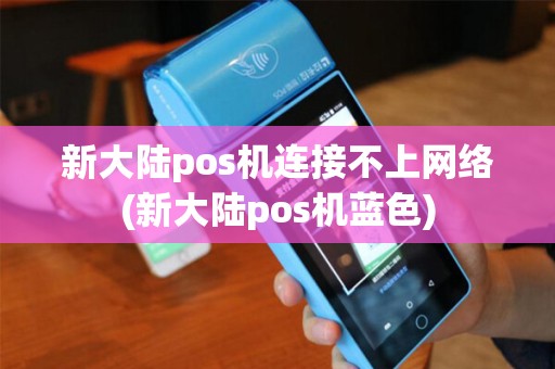 新大陆pos机连接不上网络(新大陆pos机蓝色)