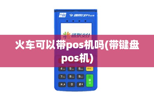火车可以带pos机吗(带键盘pos机)
