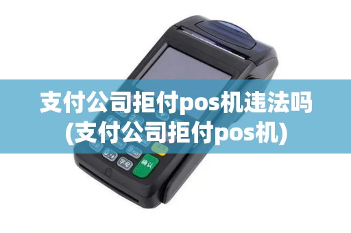 支付公司拒付pos机违法吗(支付公司拒付pos机)