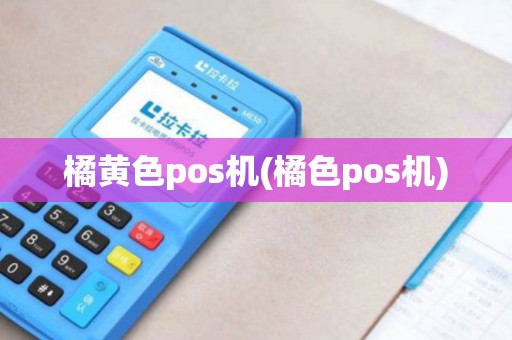 橘黄色pos机(橘色pos机)