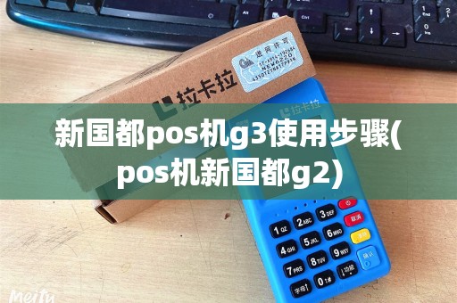 新国都pos机g3使用步骤(pos机新国都g2)