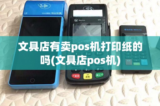 文具店有卖pos机打印纸的吗(文具店pos机)