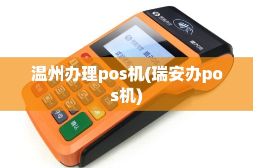 温州办理pos机(瑞安办pos机)