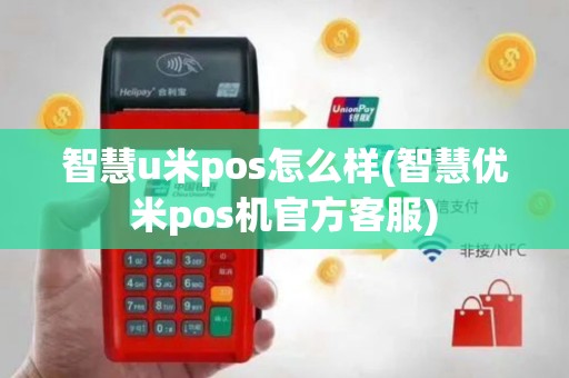 智慧u米pos怎么样(智慧优米pos机官方客服)
