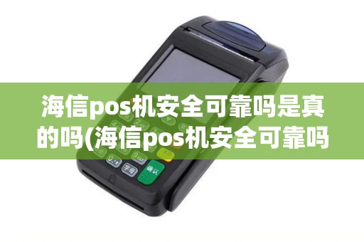 海信pos机安全可靠吗是真的吗(海信pos机安全可靠吗)