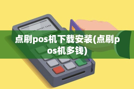点刷pos机下载安装(点刷pos机多钱)