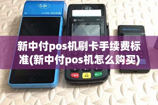 新中付pos机刷卡手续费标准(新中付pos机怎么购买)