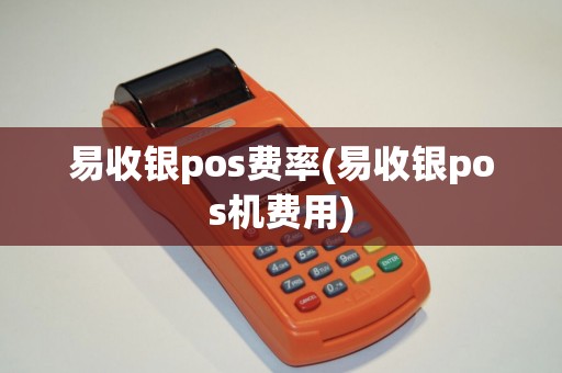 易收银pos费率(易收银pos机费用)