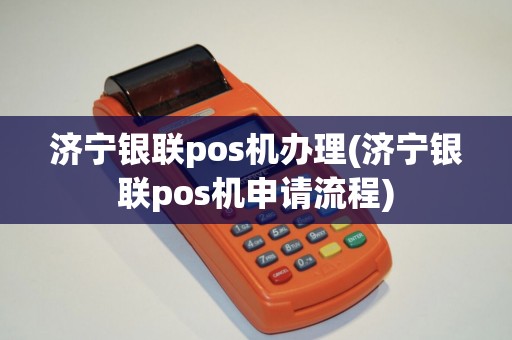 济宁银联pos机办理(济宁银联pos机申请流程)