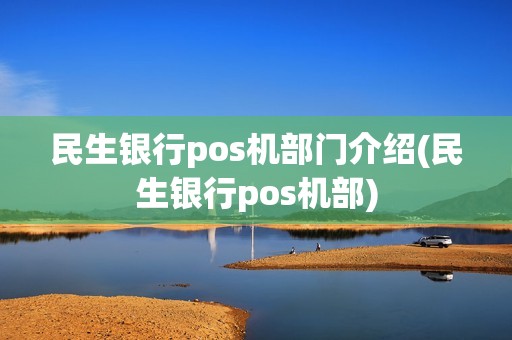 民生银行pos机部门介绍(民生银行pos机部)