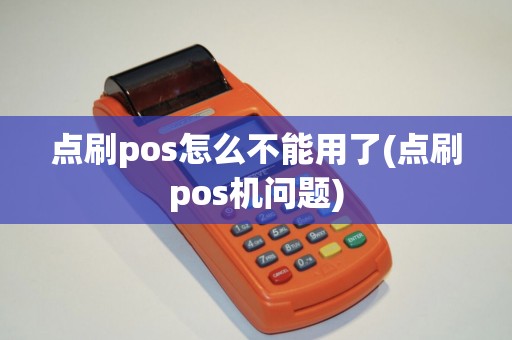 点刷pos怎么不能用了(点刷pos机问题)