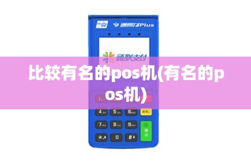 比较有名的pos机(有名的pos机)