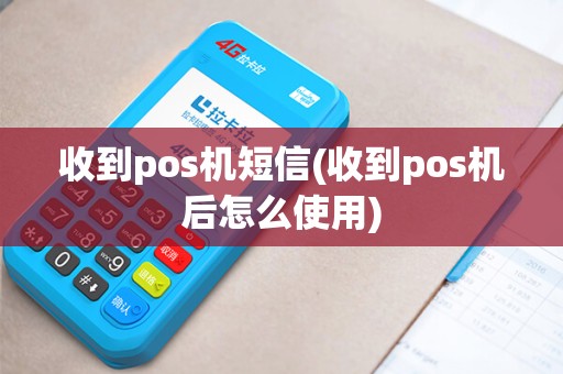 收到pos机短信(收到pos机后怎么使用)