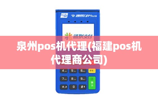 泉州pos机代理(福建pos机代理商公司)