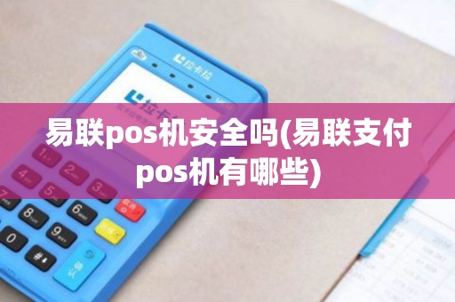 易联pos机安全吗(易联支付pos机有哪些)