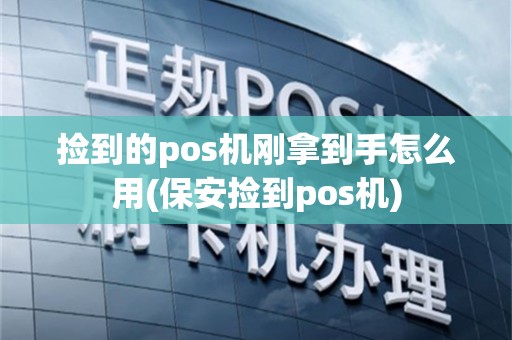 捡到的pos机刚拿到手怎么用(保安捡到pos机)