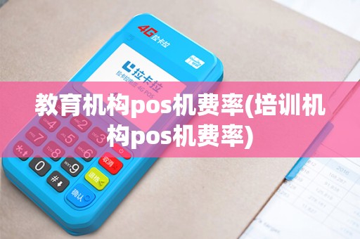 教育机构pos机费率(培训机构pos机费率)