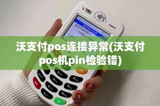 沃支付pos连接异常(沃支付pos机pin检验错)