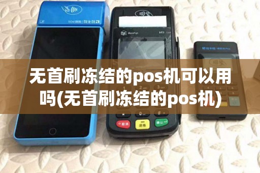 无首刷冻结的pos机可以用吗(无首刷冻结的pos机)