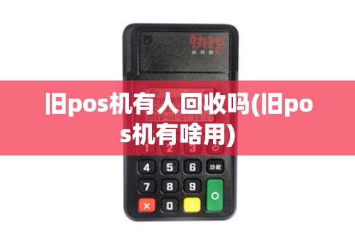 旧pos机有人回收吗(旧pos机有啥用)