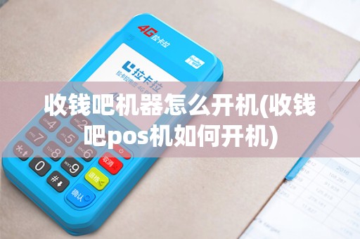 收钱吧机器怎么开机(收钱吧pos机如何开机)