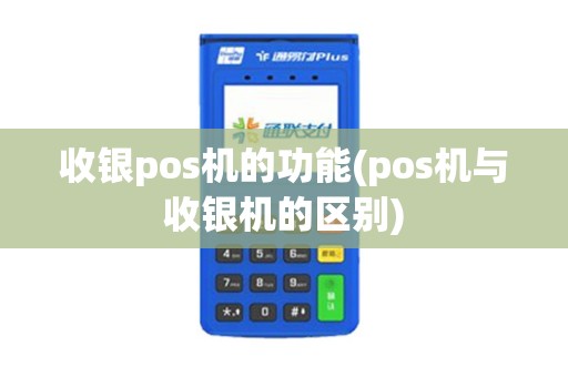 收银pos机的功能(pos机与收银机的区别)