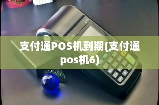 支付通POS机到期(支付通pos机6)