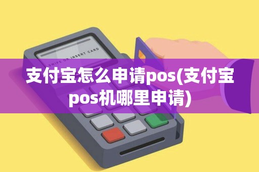支付宝怎么申请pos(支付宝pos机哪里申请)