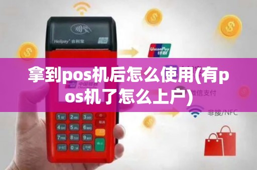 拿到pos机后怎么使用(有pos机了怎么上户)