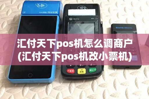 汇付天下pos机怎么调商户(汇付天下pos机改小票机)