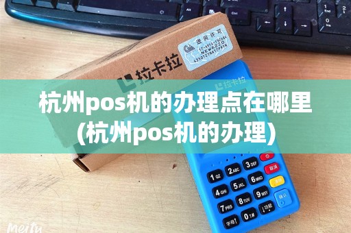 杭州pos机的办理点在哪里(杭州pos机的办理)