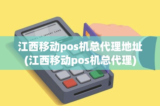 江西移动pos机总代理地址(江西移动pos机总代理)