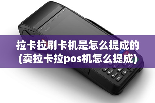 拉卡拉刷卡机是怎么提成的(卖拉卡拉pos机怎么提成)