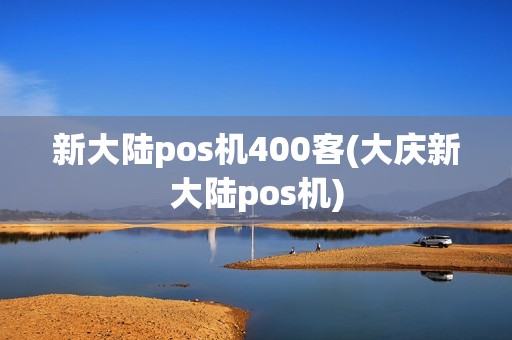 新大陆pos机400客(大庆新大陆pos机)