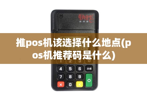 推pos机该选择什么地点(pos机推荐码是什么)