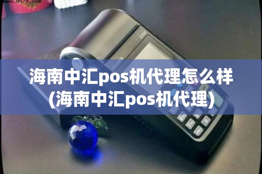 海南中汇pos机代理怎么样(海南中汇pos机代理)
