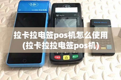 拉卡拉电签pos机怎么使用(拉卡拉拉电签pos机)