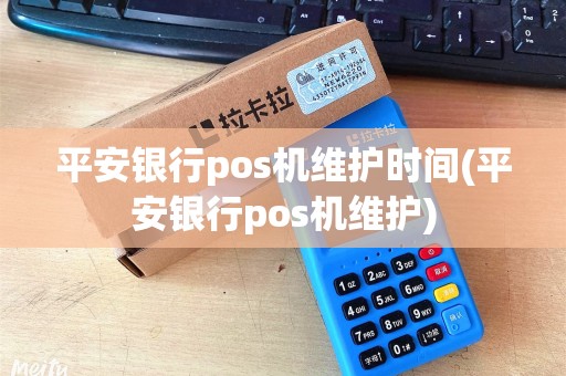 平安银行pos机维护时间(平安银行pos机维护)