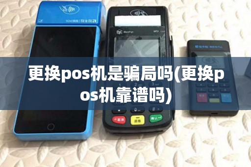 更换pos机是骗局吗(更换pos机靠谱吗)
