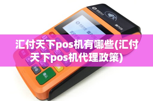 汇付天下pos机有哪些(汇付天下pos机代理政策)