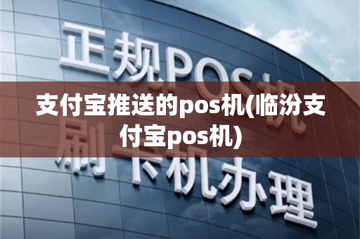 支付宝推送的pos机(临汾支付宝pos机)