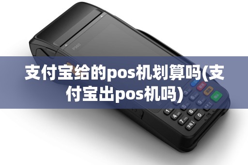 支付宝给的pos机划算吗(支付宝出pos机吗)