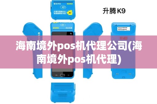 海南境外pos机代理公司(海南境外pos机代理)