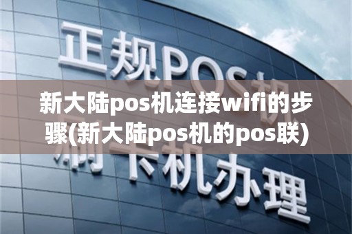 新大陆pos机连接wifi的步骤(新大陆pos机的pos联)
