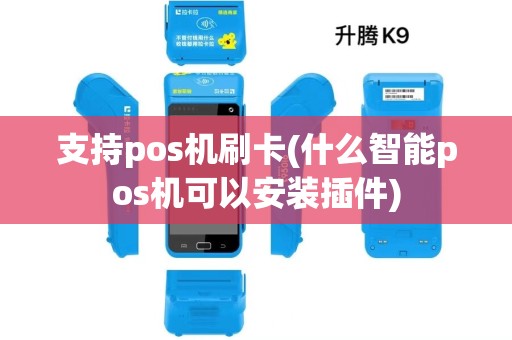 支持pos机刷卡(什么智能pos机可以安装插件)