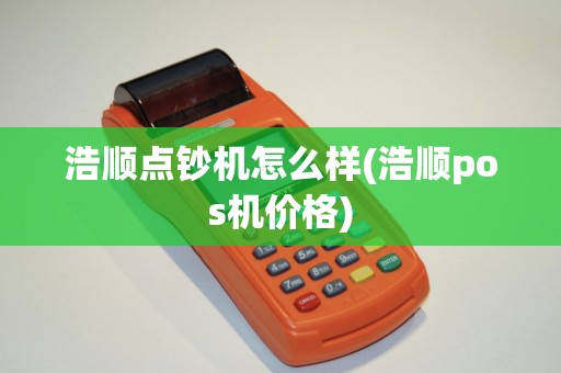 浩顺点钞机怎么样(浩顺pos机价格)